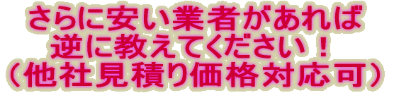 さらに安い業者があれば 逆に教えてください！ 